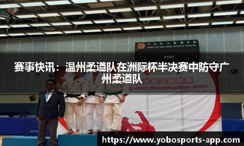赛事快讯：温州柔道队在洲际杯半决赛中防守广州柔道队