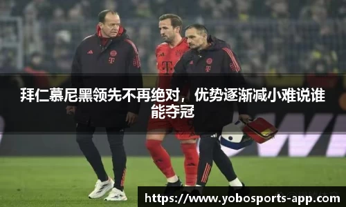 拜仁慕尼黑领先不再绝对，优势逐渐减小难说谁能夺冠