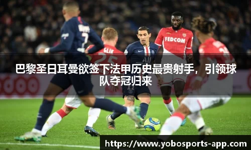 巴黎圣日耳曼欲签下法甲历史最贵射手，引领球队夺冠归来
